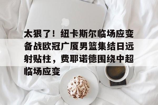 九游体育-篮网主教练费尔南德斯